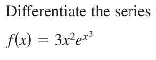 Solved Differentiate the series f(x) = 3x^2e^x^3 | Chegg.com