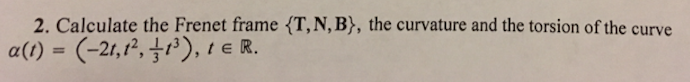 Solved 2. Calculate the Frenet frame {T,N, B), the curvature | Chegg.com