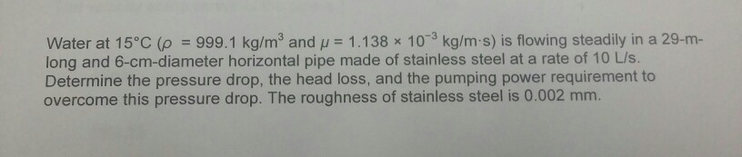 Solved Water at 15°C (ρ = 999.1 kg/m3 and μ = 1 .138 × 10-3 | Chegg.com