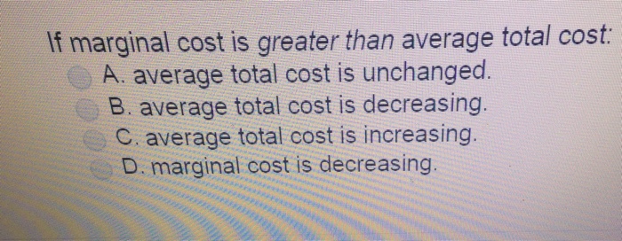 Solved If marginal cost is greater than average total cost: | Chegg.com