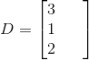 D=\begin{bmatrix} 3& & \\ 1& & \\ 2& & \end{bmatrix}