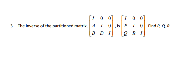 Solved The inverse of the partitioned matrix, . [I 0 0 A I | Chegg.com