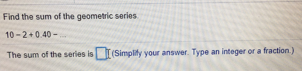 Solved Find the sum of the geometric series. 10 - 2 + 0.40 | Chegg.com