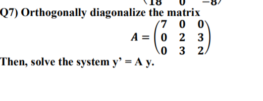 Solved Q7) Orthogonally diagonalize the matrix 7 0 0 A-0 2 3 | Chegg.com