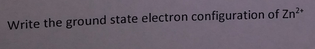 Solved Write the ground state electron configuration of Zn2* | Chegg.com