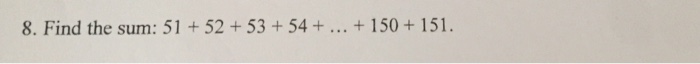 Solved Find the sum: 51 + 52 + 53 + 54 +... + 150 + 151. | Chegg.com
