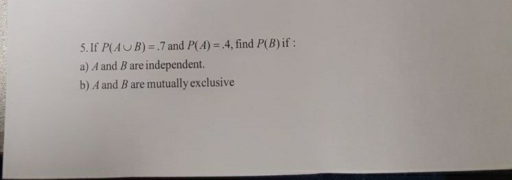 Solved 5. If P(A B) = .7 And P(A)-4, Find P(B) If : A) A And | Chegg.com