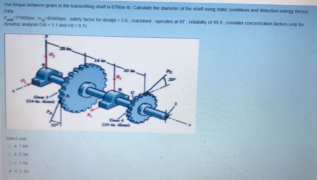 Solved between gears in the transmitting shaft is 6766inIb.