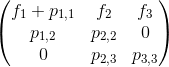 \begin{pmatrix} f_{1}+p_{1,1} & f_{2} & f_{3}\\ p_{1,2} & p_{2,2} & 0\\ 0 & p_{2,3} & p_{3,3} \end{pmatrix}