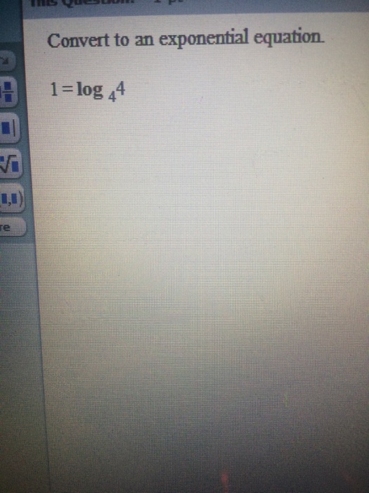 Solved Convert to an exponential equation. 1 = log 4 4