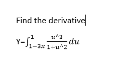 Solved Find the derivative| y = integral^1_1 - 3x u^3/1 + | Chegg.com