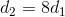 d_{2} = 8d_{_{1}}