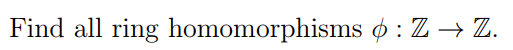 Solved Find All Ring Homomorphisms Phi: Z Rightarrow Z. | Chegg.com