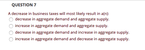 Solved QUESTION 7 A decrease in business taxes will most | Chegg.com