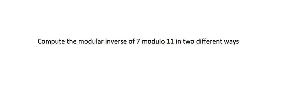 solved-compute-the-modular-inverse-of-7-modulo-11-in-two-chegg