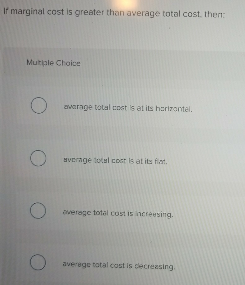 Solved If marginal cost is greater than average total cost, | Chegg.com